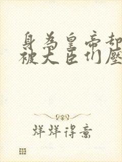 身为皇帝却每天被大臣们压封面