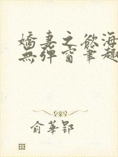 娇妻之欲海泛舟无弹窗笔趣阁