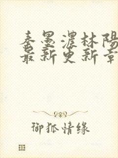 秦墨浓林阳免费最新更新章节