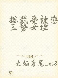 总裁受被惩罚戴玉势女攻