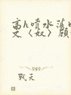 高h喷水荡肉欲文〈奴〉顾依依封面
