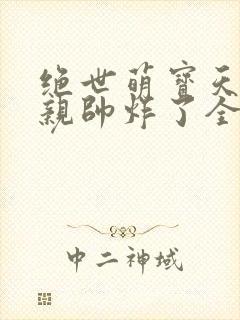 绝世萌宝天才娘亲帅炸了全文免费