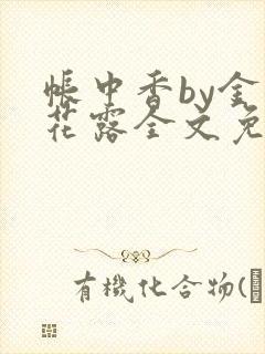帐中香by金银花露全文免费阅读无弹窗大结局