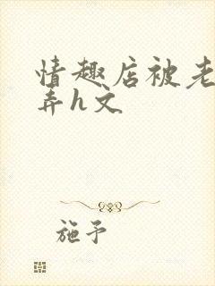 情趣店被老板玩弄h文