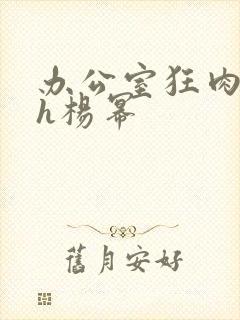 办公室狂肉校花h杨幂