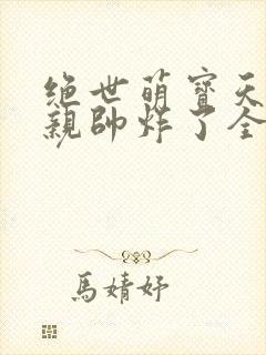 绝世萌宝天才娘亲帅炸了全文免费