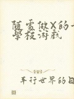 随处做X的世界学校游戏