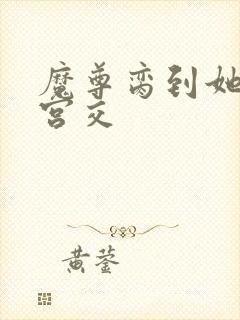 魔尊脔到她哭h宫交封面