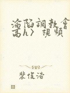 沦陷调教会所〈高h〉视频封面