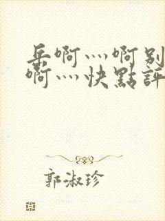 岳啊灬啊别停灬啊灬快点评价