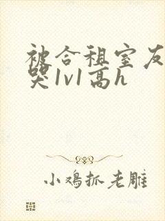 被合租室友禽到哭1v1高h