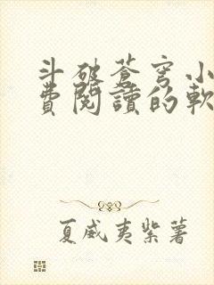 斗破苍穹小说免费阅读的软件