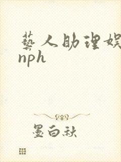 艺人助理娱乐圈nph