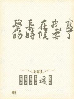 学长在我写作业的时候要了我