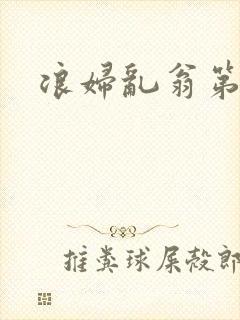 浪妇乱翁第六篇