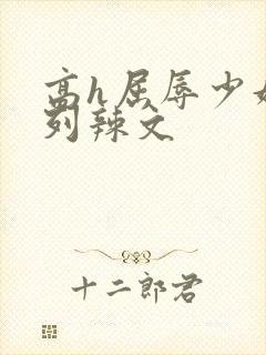 高h屈辱少妇系列辣文