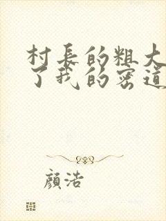 村长的粗大挺进了我的密道