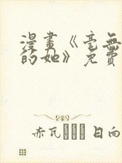 漫画《毫无保留的她》免费阅读