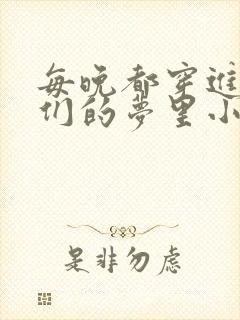 每晚都穿进男神们的梦里小说免费