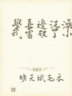 学长边洗澡边把我处破了小说封面