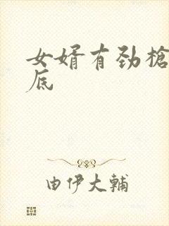 女婿有劲枪枪到底