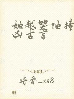 她越哭他撞得越凶古言