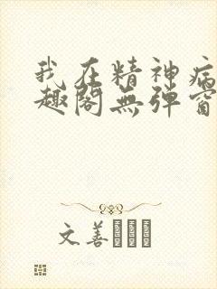 我在精神病院笔趣阁无弹窗