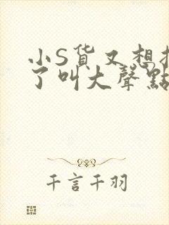 小S货又想挨C了叫大声点小封面