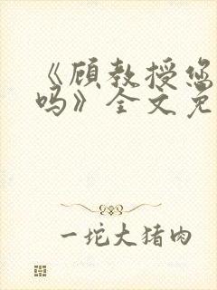 《顾教授您睡了吗》全文免费阅读