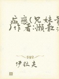 痴恋(兄妹骨科)作者:懒散蒲公英