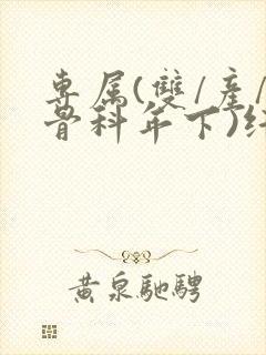 专属(双/产/骨科年下)纤仟