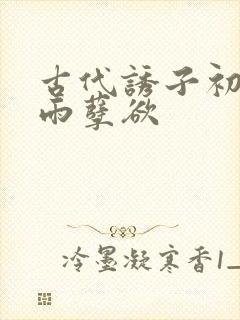 古代诱子初尝云雨孽欲