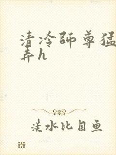 清冷师尊猛烈顶弄h