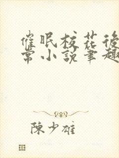 催眠校花后的日常小说笔趣阁