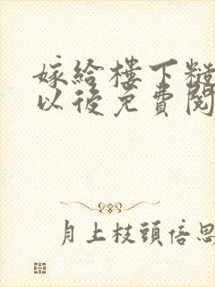 嫁给楼下糙汉后以后免费阅读