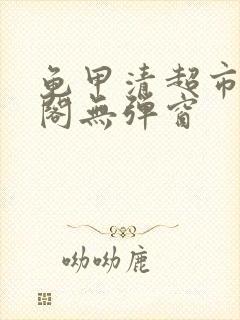 龟甲清超市笔趣阁无弹窗