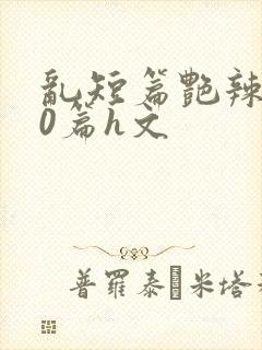 乱短篇艳辣500篇h文