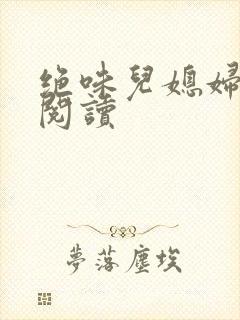 绝味儿媳妇免费阅读