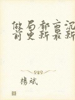 做局都市沉浮超前更新最新