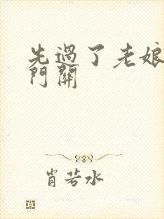 先过了老娘的玉门关