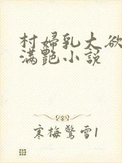 村妇乳大欲乡村满艳小说