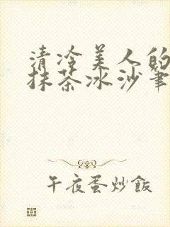 清冷美人的神奇抹茶冰沙笔趣阁