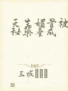 天生媚骨被爹娘秘药养成