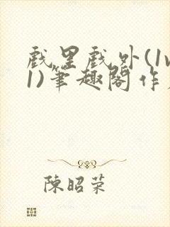 戏里戏外(1v1)笔趣阁作者:苏玛丽