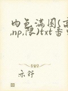 肉色满园(高h,np,限)txt番外篇