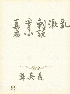 真实刺激乱13篇小说