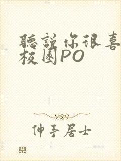 听说你很喜欢我校园PO