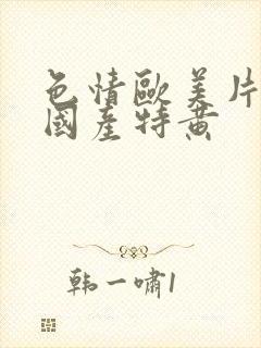 色情欧美片午夜国产特黄