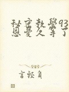 秘密教学93话恩爱久等了
