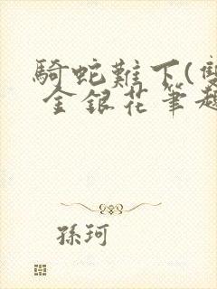 骑蛇难下(双) 金银花笔趣阁